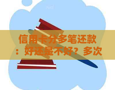 信用卡分多笔还款：好还是不好？多次分期还款会影响信用吗？