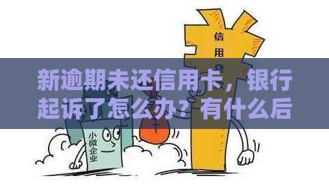 新逾期未还信用卡，银行起诉了怎么办？有什么后果？