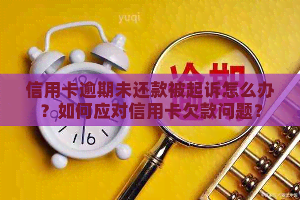 信用卡逾期未还款被起诉怎么办？如何应对信用卡欠款问题？