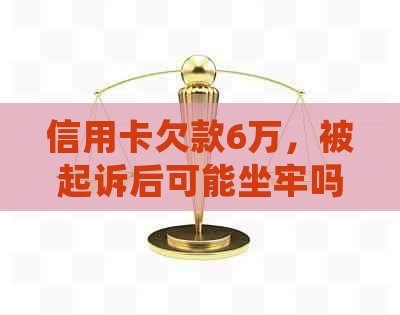 信用卡欠款6万，被起诉后可能坐牢吗？如何处理？