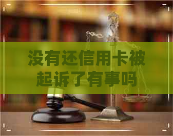 没有还信用卡被起诉了有事吗
