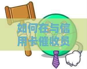 如何在与信用卡员的沟通中掌握谈判技巧，避免逾期问题？