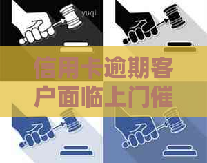 信用卡逾期客户面临上门，如何妥善处理与沟通？