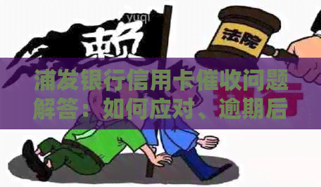 浦发银行信用卡问题解答：如何应对、逾期后果及合理协商方法全解析
