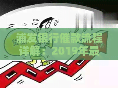 浦发银行催款流程详解：2019年最新指南，解决用户所有疑问