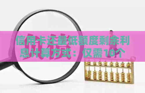 信用卡还更低额度剩余利息计算方式：仅需10个字，包含全部意思。