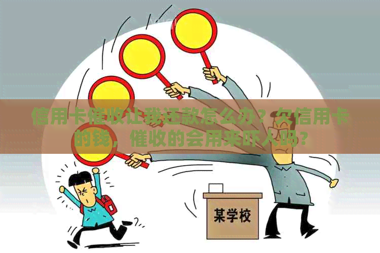 信用卡让我还款怎么办？欠信用卡的钱，的会用来吓人吗？