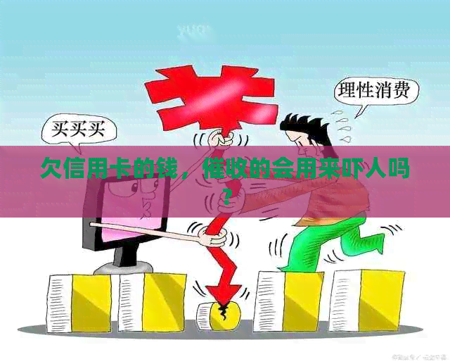 欠信用卡的钱，的会用来吓人吗？