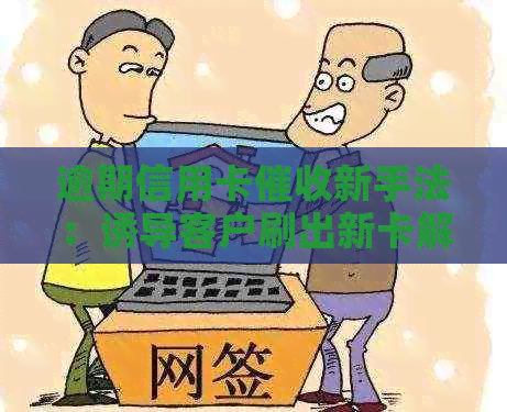 逾期信用卡新手法：诱导客户刷出新卡解决债务问题
