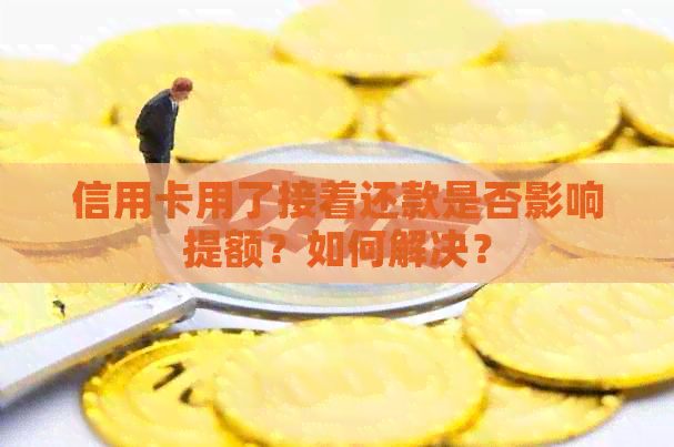 信用卡用了接着还款是否影响提额？如何解决？