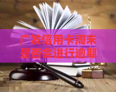 广发信用卡周末是否会进行逾期？银行电话会不会不断响起？