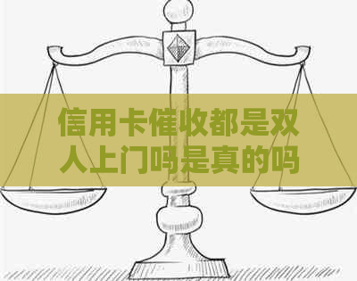 信用卡都是双人上门吗是真的吗？有谁被信用卡逾期上门过？