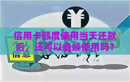 信用卡额度使用当天还款后，还可以继续使用吗？