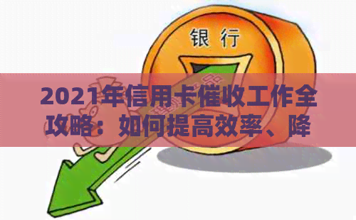 2021年信用卡工作全攻略：如何提高效率、降低风险与应对常见问题