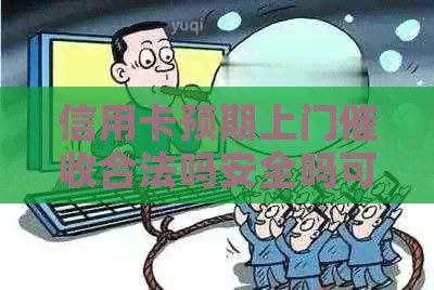 信用卡预期上门合法吗安全吗可靠吗，2021年信用卡逾期上门。