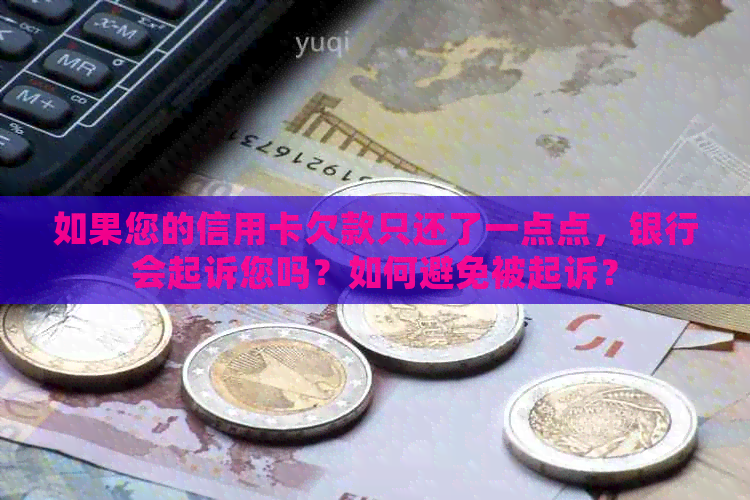 如果您的信用卡欠款只还了一点点，银行会起诉您吗？如何避免被起诉？