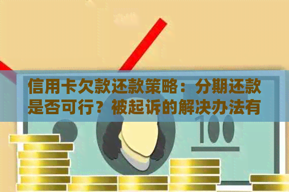 信用卡欠款还款策略：分期还款是否可行？被起诉的解决办法有哪些？