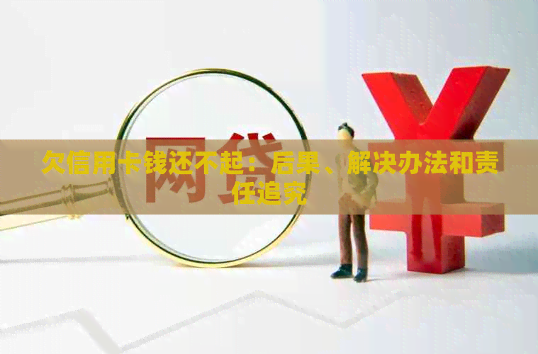 欠信用卡钱还不起：后果、解决办法和责任追究