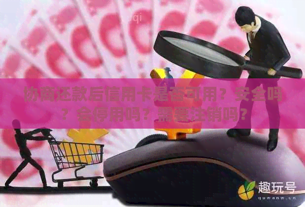 协商还款后信用卡是否可用？安全吗？会停用吗？需要注销吗？