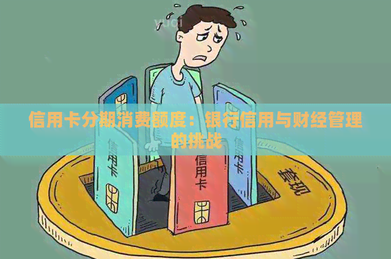 信用卡分期消费额度：银行信用与财经管理的挑战