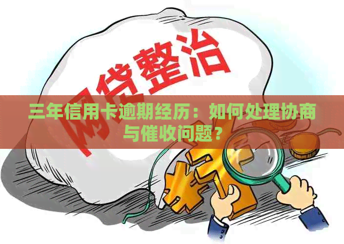 三年信用卡逾期经历：如何处理协商与问题？