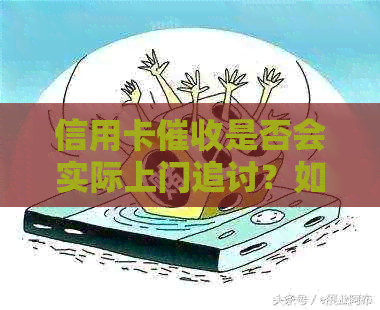 信用卡是否会实际上门追讨？如何应对信用卡问题？