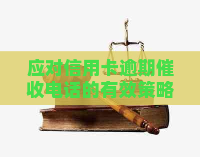 应对信用卡逾期电话的有效策略：如何巧妙应付不合理的债务追讨