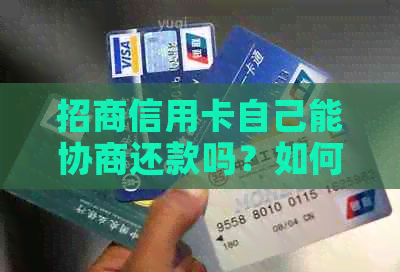 招商信用卡自己能协商还款吗？如何操作和注意事项