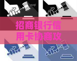招商银行信用卡协商攻略：了解流程、条件及解决方案，解决逾期、欠款等问题