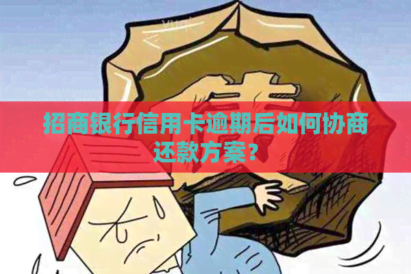 招商银行信用卡逾期后如何协商还款方案？