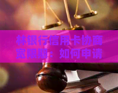 林银行信用卡协商宽限期：如何申请期还款并了解具体期限？