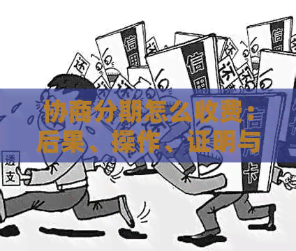 协商分期怎么收费：后果、操作、证明与逾期