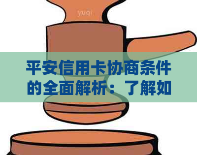 平安信用卡协商条件的全面解析：了解如何进行还款协商并降低利息负担