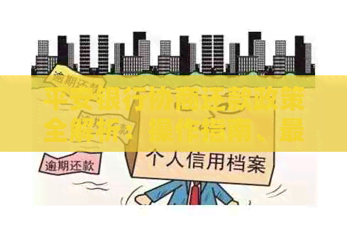 平安银行协商还款政策全解析：操作指南、最新动态与文件详解