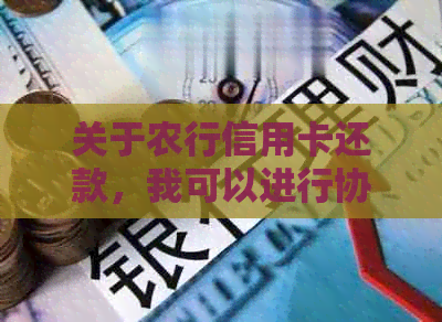 关于农行信用卡还款，我可以进行协商吗？我应该如何操作？有哪些注意事项？