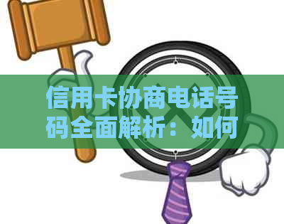 信用卡协商电话号码全面解析：如何联系信用卡公司进行还款调整？