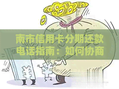 南市信用卡分期还款电话指南：如何协商更优的还款方案与相关流程详解