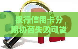 银行信用卡分期协商失败可能引发的信用问题及应对措