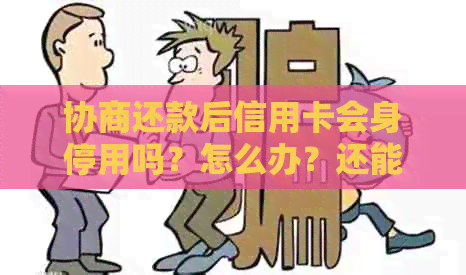 协商还款后信用卡会身停用吗？怎么办？还能继续使用吗？
