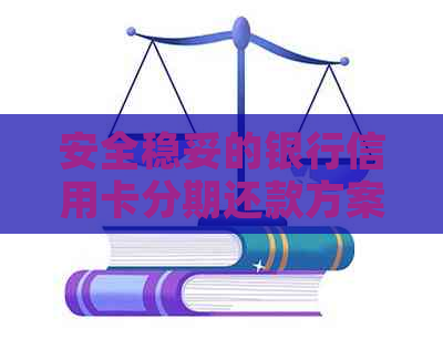 安全稳妥的银行信用卡分期还款方案咨询与选择