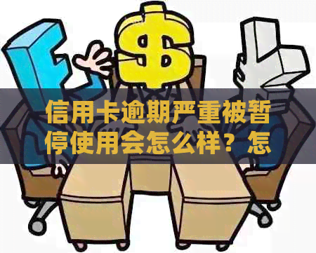 信用卡逾期严重被暂停使用会怎么样？怎么办？