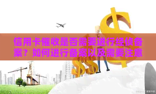 信用卡是否需要进行经侦备案？如何进行备案以及需要注意哪些事项？