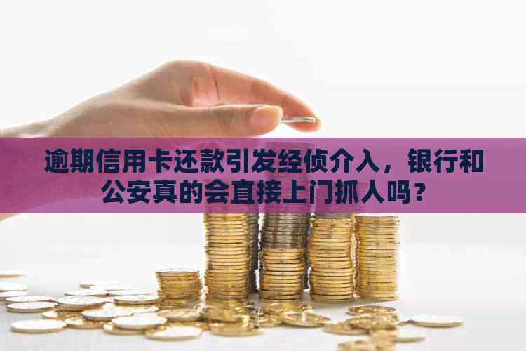 逾期信用卡还款引发经侦介入，银行和公安真的会直接上门抓人吗？