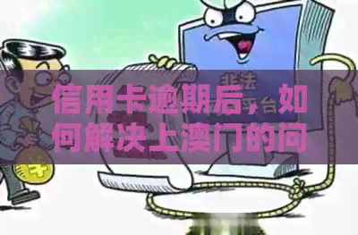 信用卡逾期后，如何解决上的问题以及相关影响和应对策略
