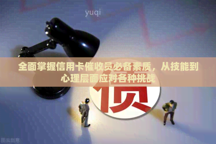 全面掌握信用卡员必备素质，从技能到心理层面应对各种挑战