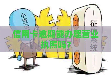 信用卡逾期能办理营业执照吗？