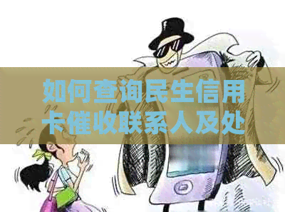 如何查询民生信用卡联系人及处理方式，全面解决用户相关问题