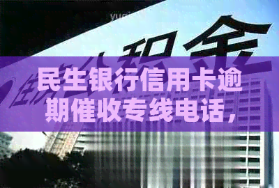 民生银行信用卡逾期专线电话，帮您解决财务困扰