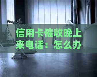 信用卡晚上来电话：怎么办？是真的吗？怎么回事？