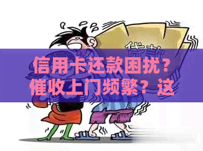 信用卡还款困扰？上门频繁？这里有解决方案！